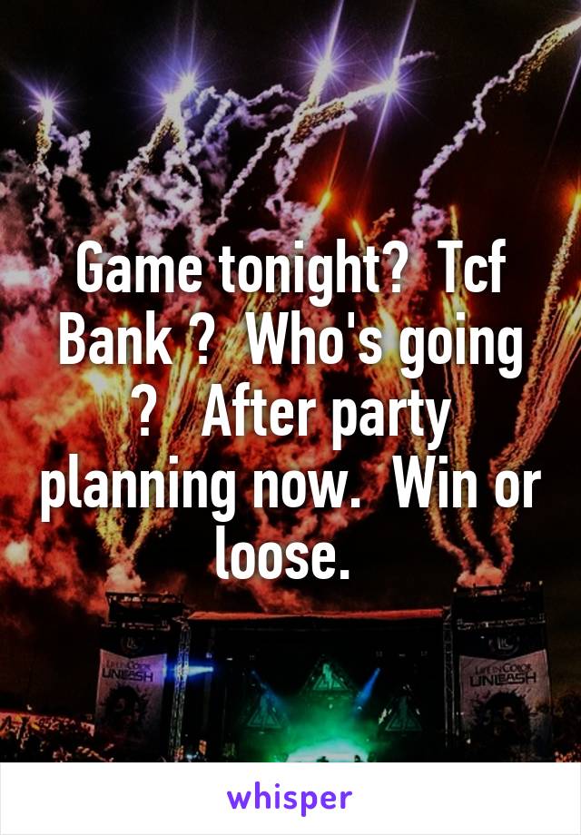 Game tonight?  Tcf Bank ?  Who's going ?   After party planning now.  Win or loose. 