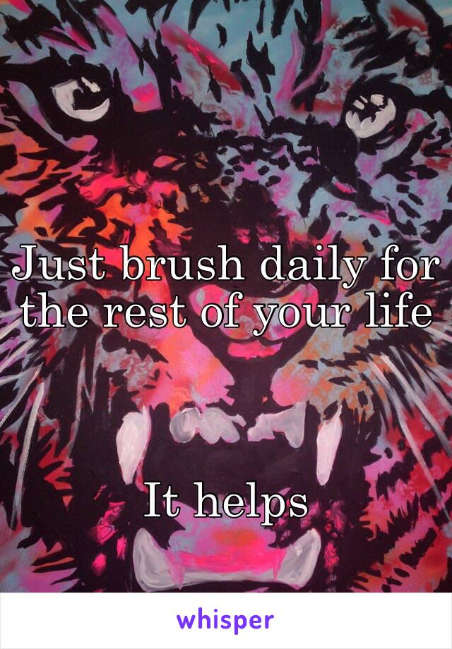 Just brush daily for the rest of your life



It helps