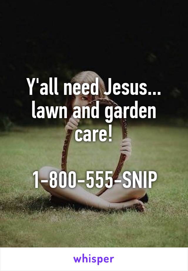 Y'all need Jesus... lawn and garden care!

1-800-555-SNIP