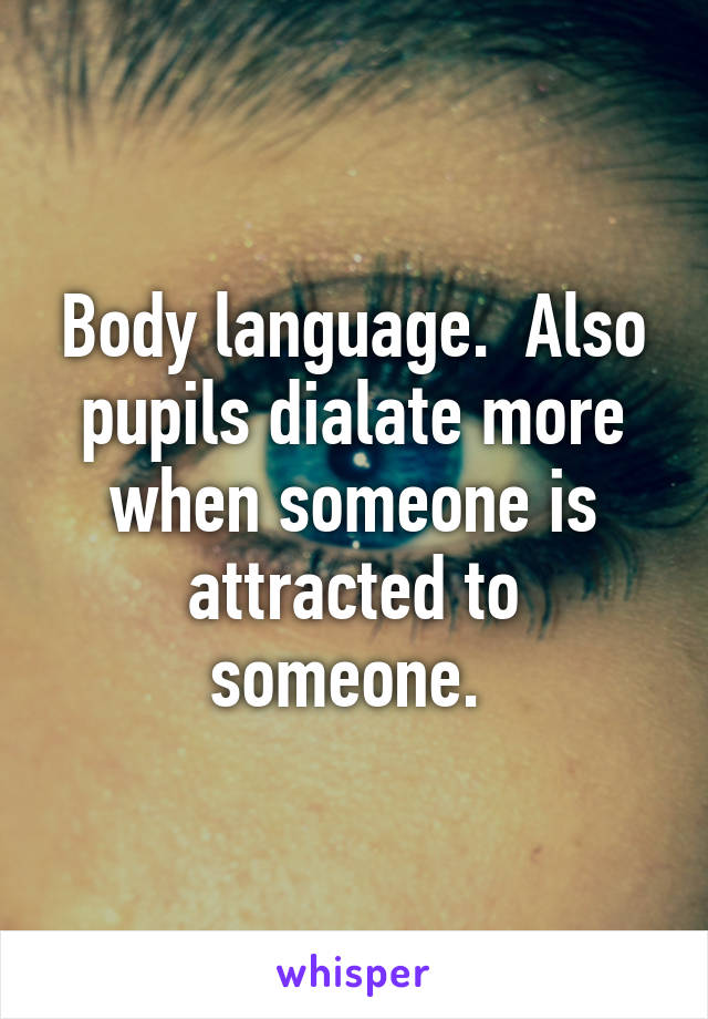 Body language.  Also pupils dialate more when someone is attracted to someone. 