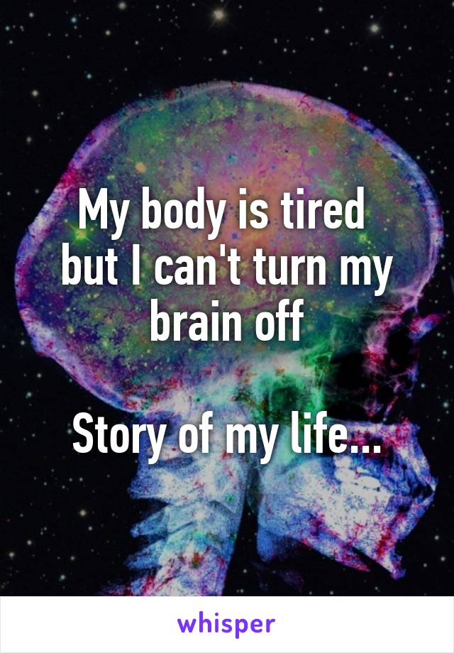 My body is tired 
but I can't turn my brain off

Story of my life...