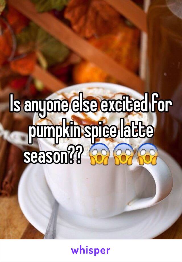 Is anyone else excited for pumpkin spice latte season?? 😱😱😱