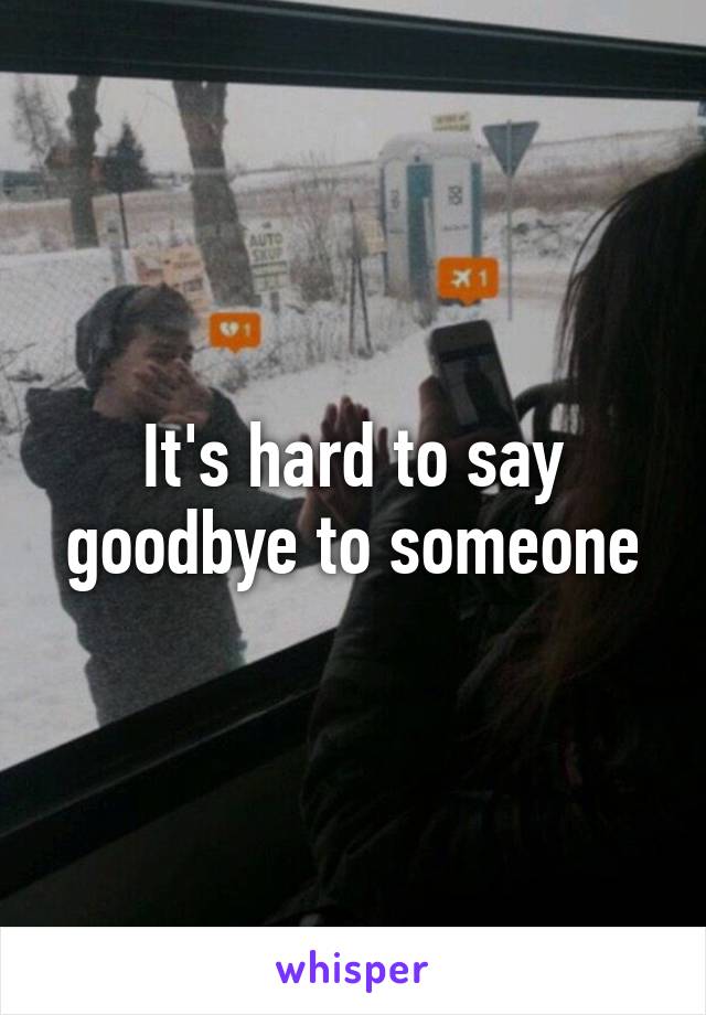 It's hard to say goodbye to someone