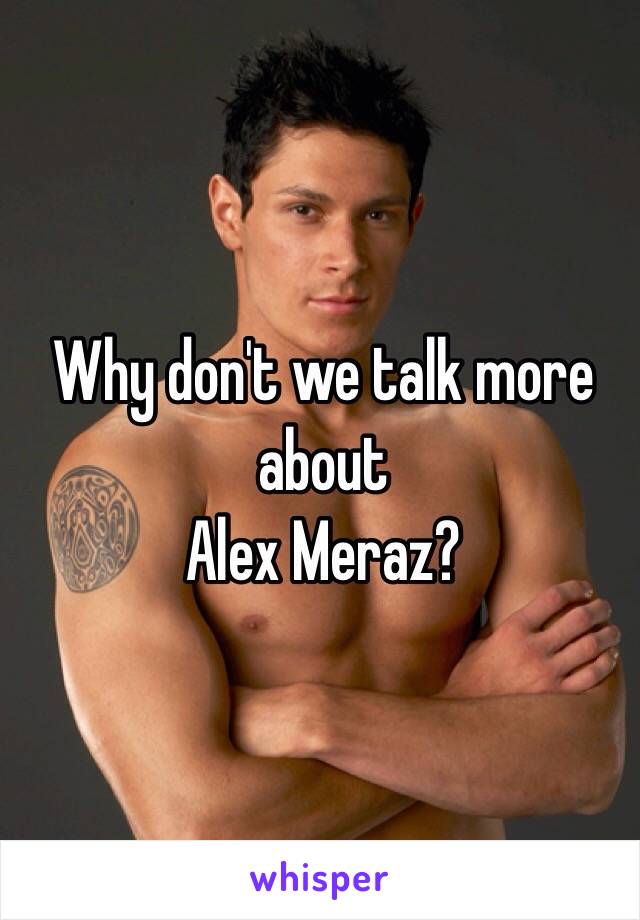 Why don't we talk more about
Alex Meraz?