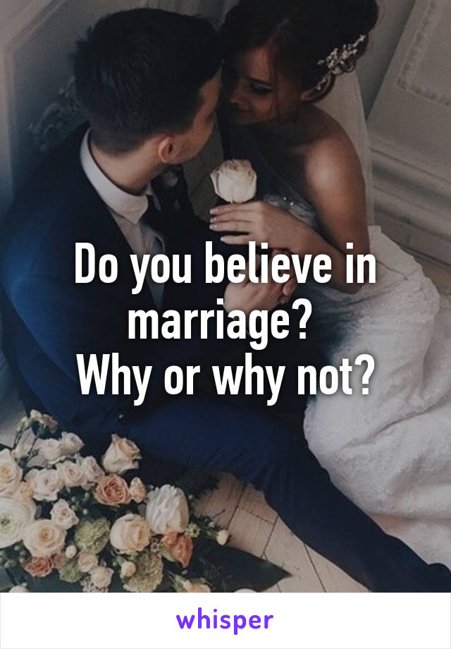 Do you believe in marriage? 
Why or why not?