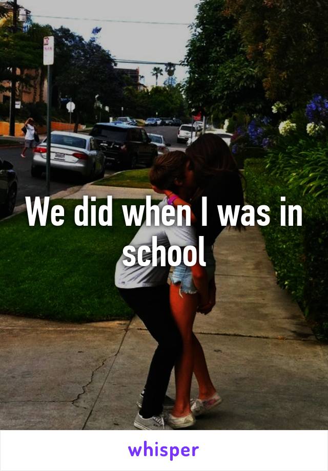 We did when I was in school