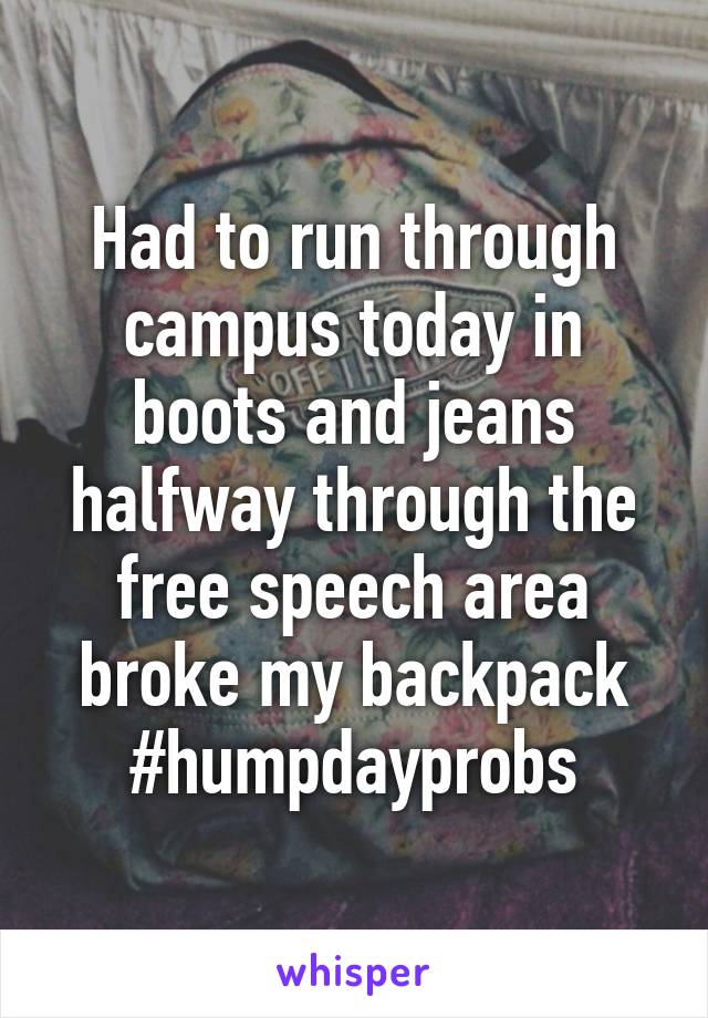 Had to run through campus today in boots and jeans halfway through the free speech area broke my backpack #humpdayprobs