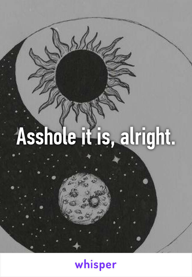 Asshole it is, alright.