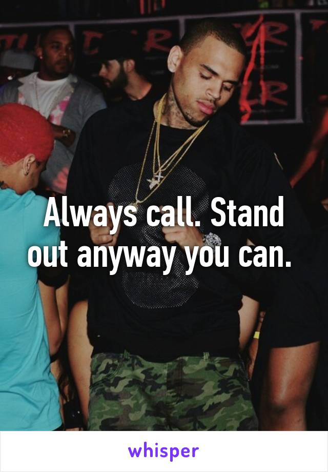 Always call. Stand out anyway you can. 