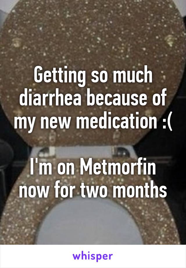 Getting so much diarrhea because of my new medication :(

I'm on Metmorfin now for two months