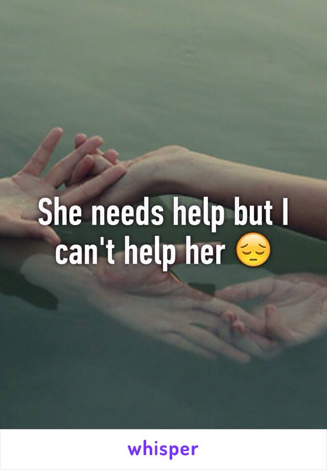 She needs help but I can't help her 😔