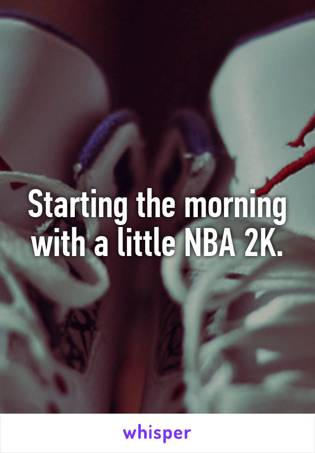 Starting the morning with a little NBA 2K.