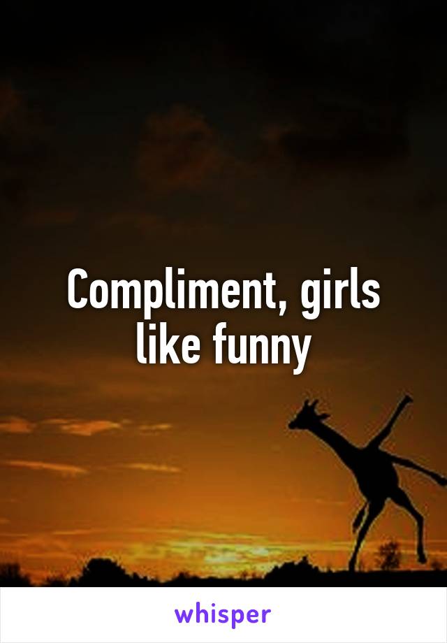 Compliment, girls like funny