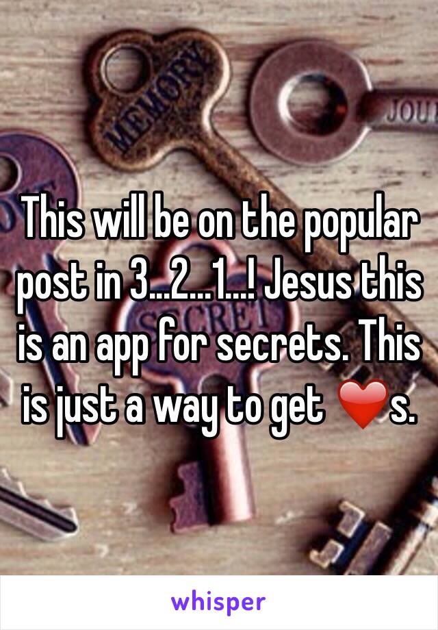 This will be on the popular post in 3...2...1...! Jesus this is an app for secrets. This is just a way to get ❤️s.