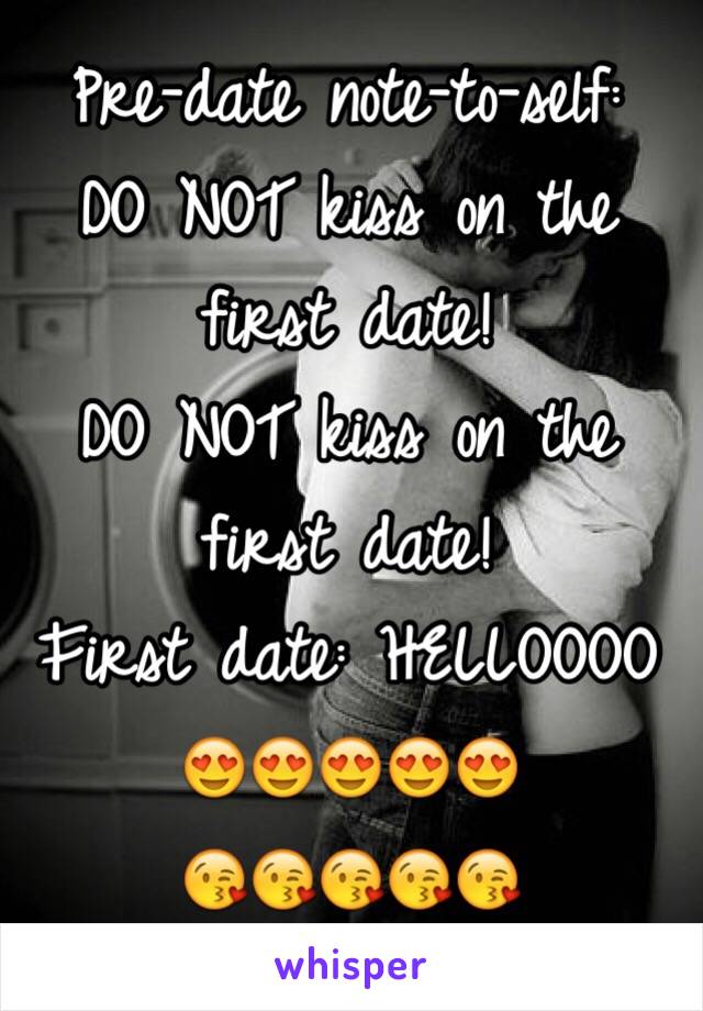 Pre-date note-to-self: 
DO NOT kiss on the first date! 
DO NOT kiss on the first date!
First date: HELLOOOO 
😍😍😍😍😍
😘😘😘😘😘