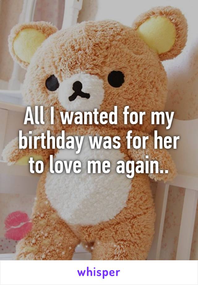 All I wanted for my birthday was for her to love me again..