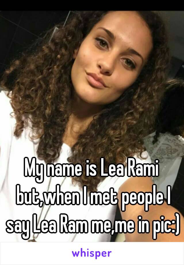 My name is Lea Rami but,when I met people I say Lea Ram me,me in pic:)