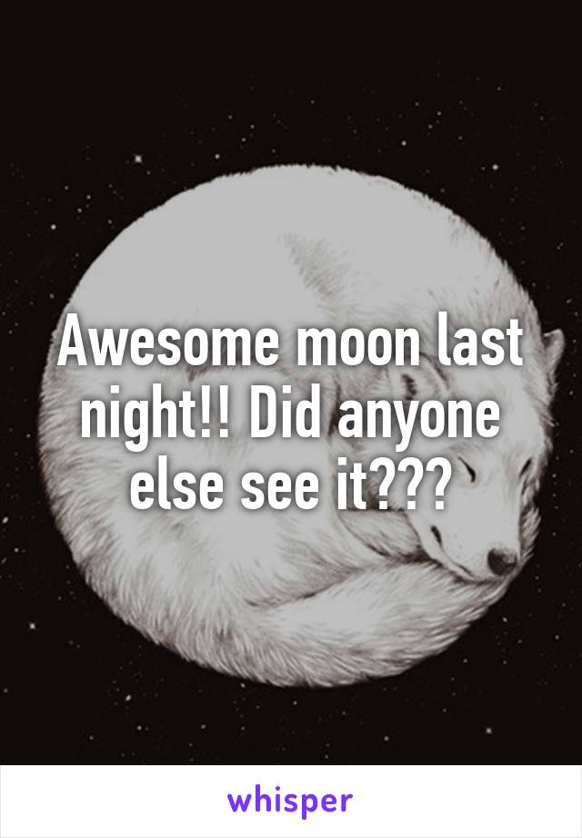 Awesome moon last night!! Did anyone else see it???