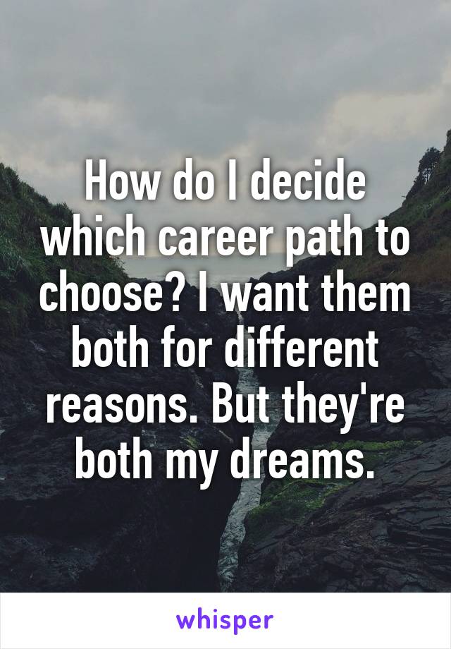 How do I decide which career path to choose? I want them both for different reasons. But they're both my dreams.