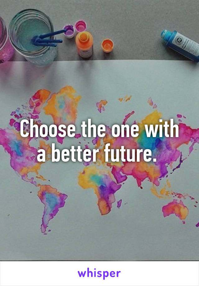 Choose the one with a better future. 