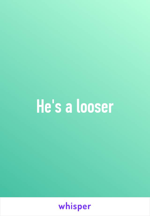 He's a looser