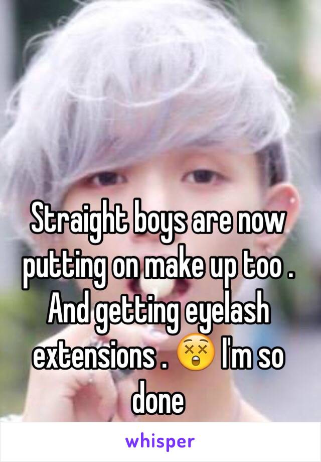 Straight boys are now putting on make up too . And getting eyelash extensions . 😲 I'm so done 
