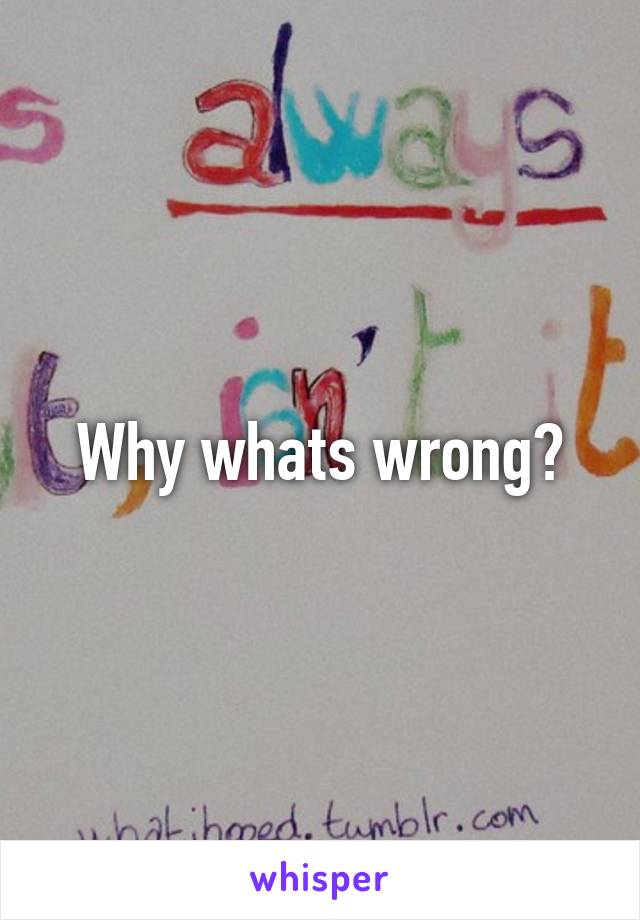 Why whats wrong?