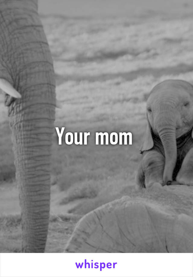 Your mom 