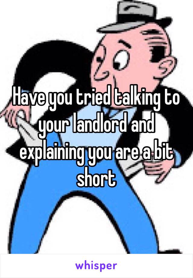 Have you tried talking to your landlord and explaining you are a bit short 