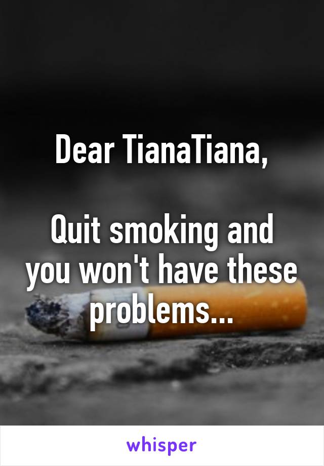 Dear TianaTiana,

Quit smoking and you won't have these problems...