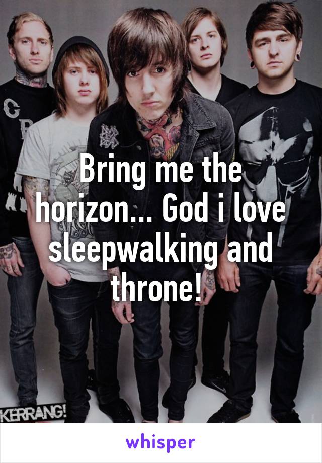 Bring me the horizon... God i love sleepwalking and throne! 