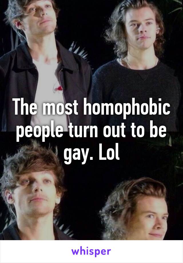 The most homophobic people turn out to be gay. Lol