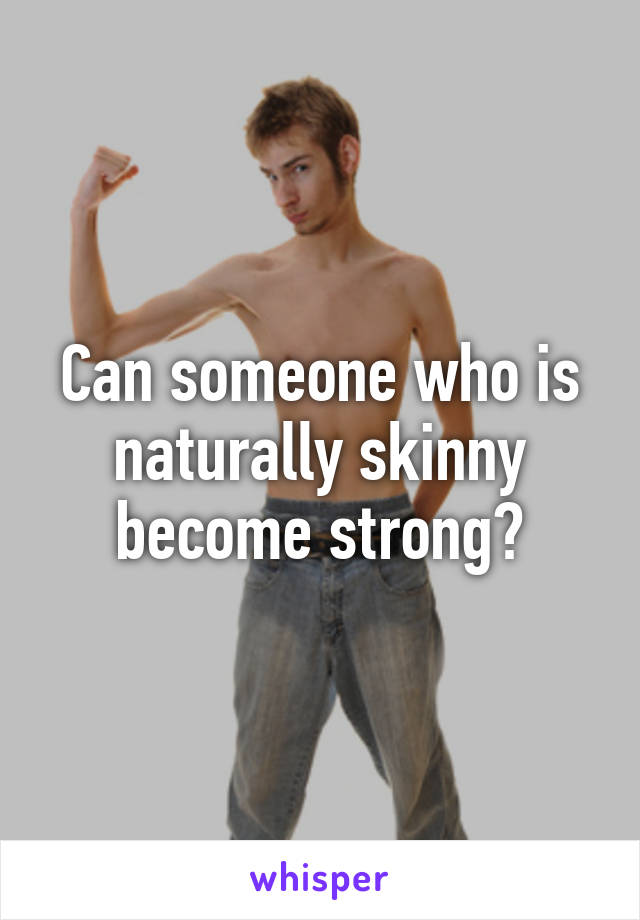 Can someone who is naturally skinny become strong?