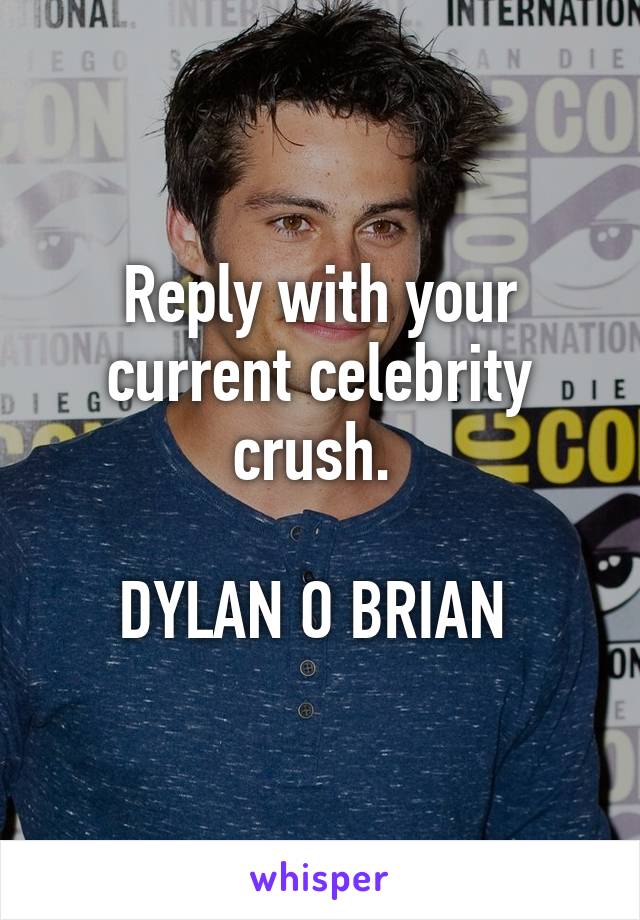 Reply with your current celebrity crush. 

DYLAN O BRIAN 