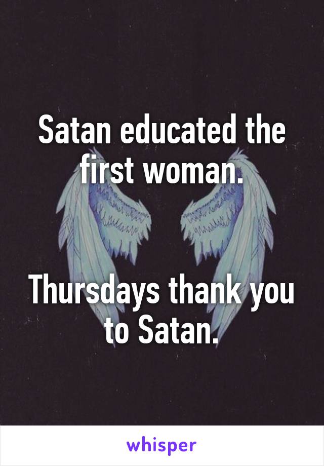 Satan educated the first woman.


Thursdays thank you to Satan.