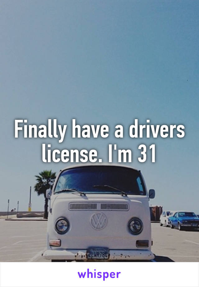 Finally have a drivers license. I'm 31