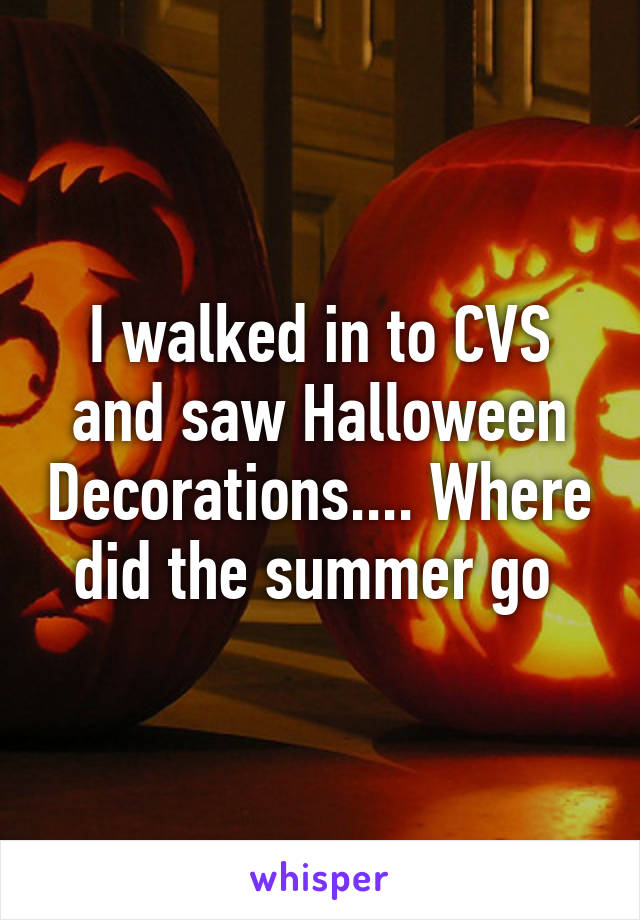 I walked in to CVS and saw Halloween Decorations.... Where did the summer go 