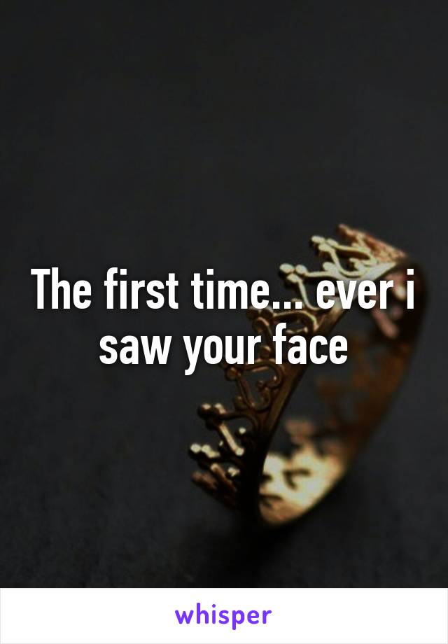 The first time... ever i saw your face