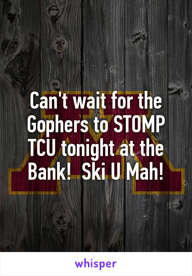 Can't wait for the Gophers to STOMP TCU tonight at the Bank!  Ski U Mah!