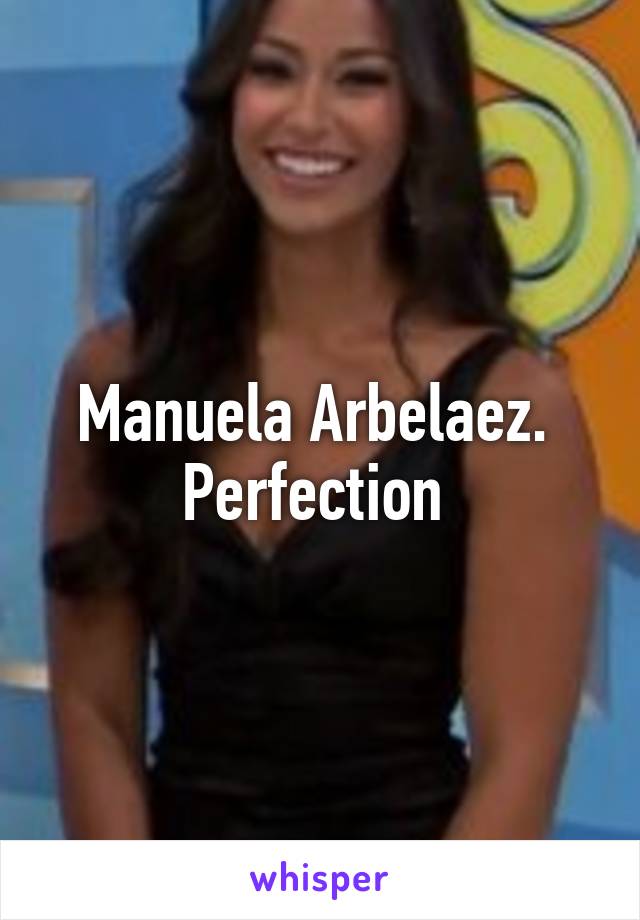 Manuela Arbelaez.  Perfection 