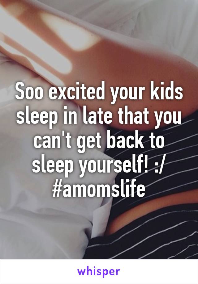 Soo excited your kids sleep in late that you can't get back to sleep yourself! :/
#amomslife