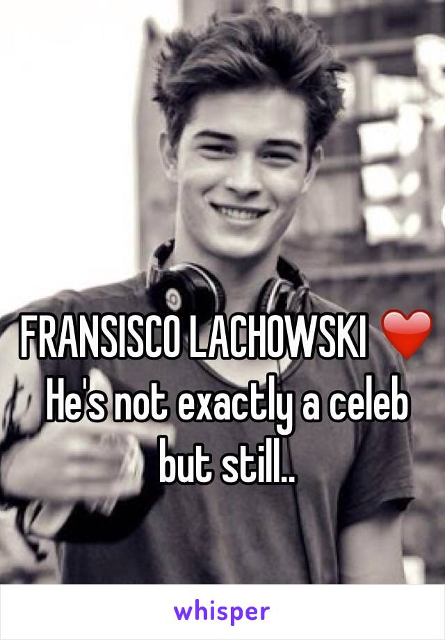 FRANSISCO LACHOWSKI ❤️
He's not exactly a celeb but still..