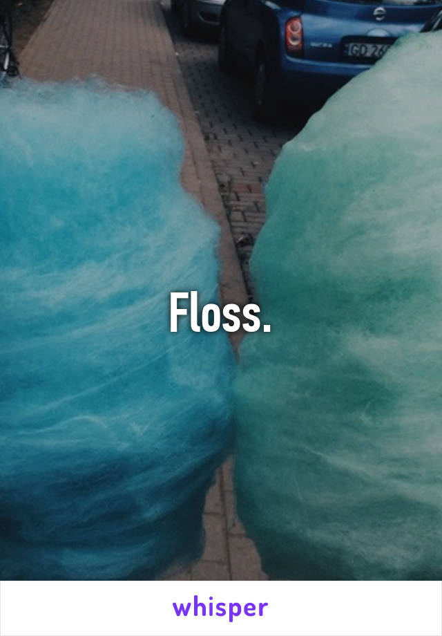 Floss.