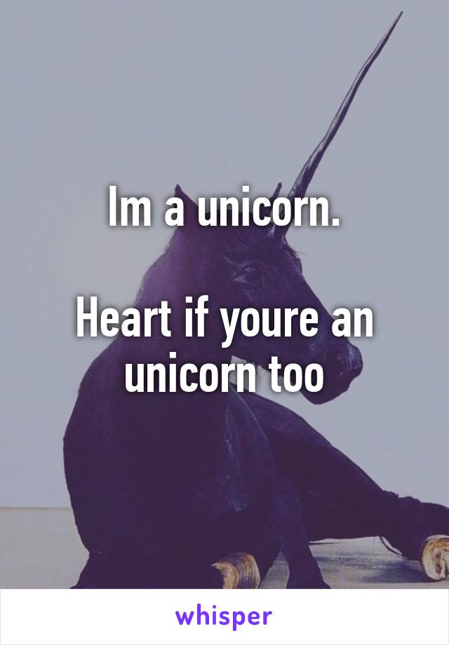 Im a unicorn.

Heart if youre an unicorn too
