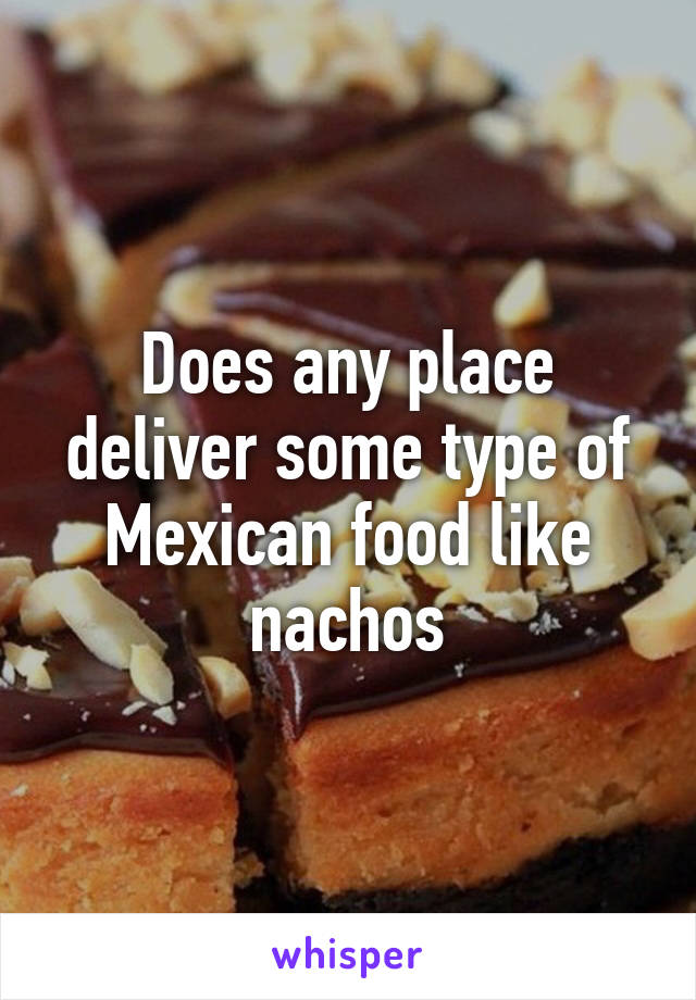 Does any place deliver some type of Mexican food like nachos