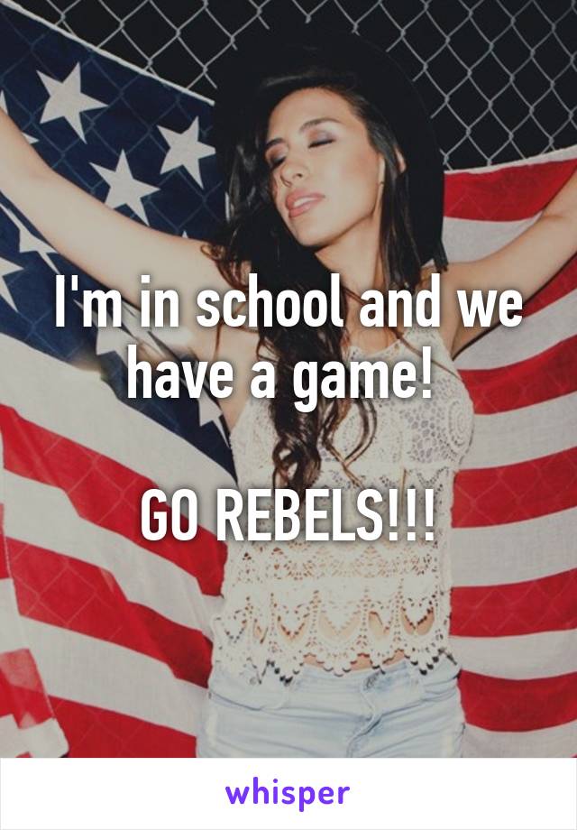 I'm in school and we have a game! 

GO REBELS!!!