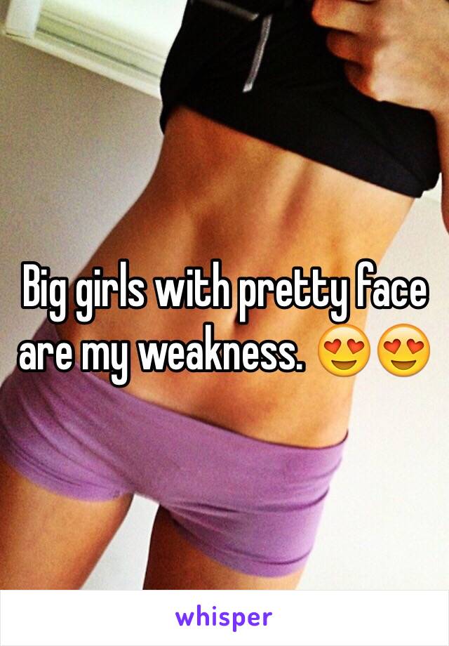 Big girls with pretty face are my weakness. 😍😍