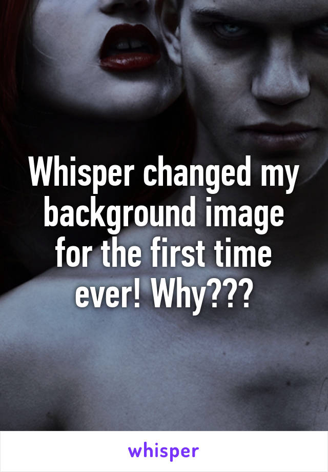 Whisper changed my background image for the first time ever! Why???