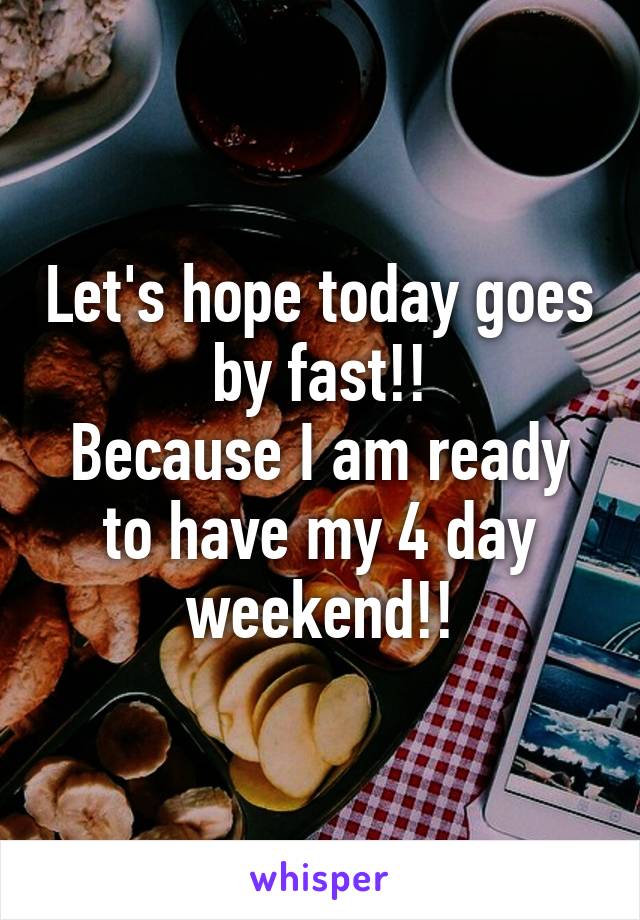 Let's hope today goes by fast!!
Because I am ready to have my 4 day weekend!!