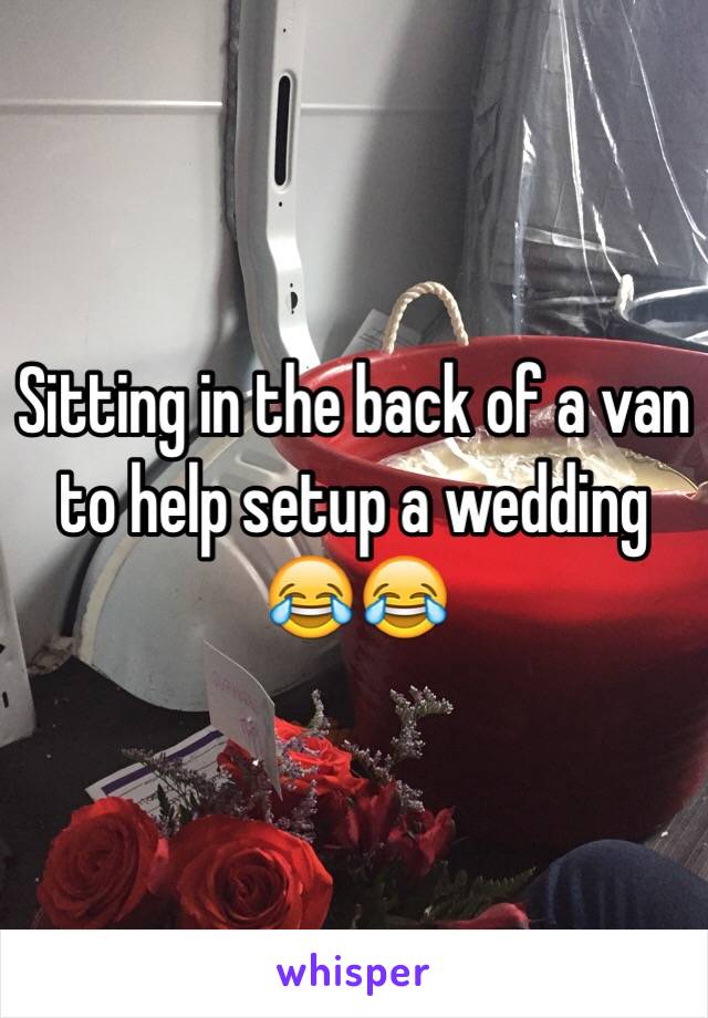 Sitting in the back of a van to help setup a wedding 😂😂